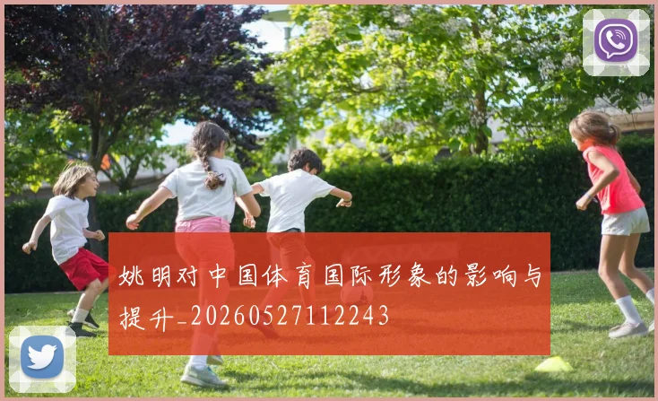 姚明对中国体育国际形象的影响与提升_20260527112243