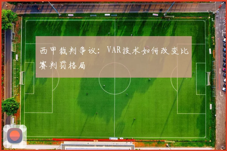 西甲裁判争议：VAR技术如何改变比赛判罚格局