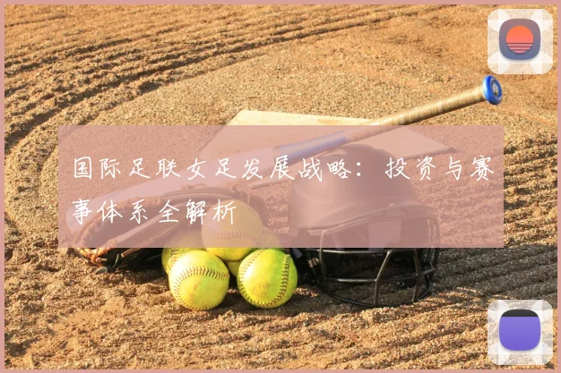 国际足联女足发展战略：投资与赛事体系全解析