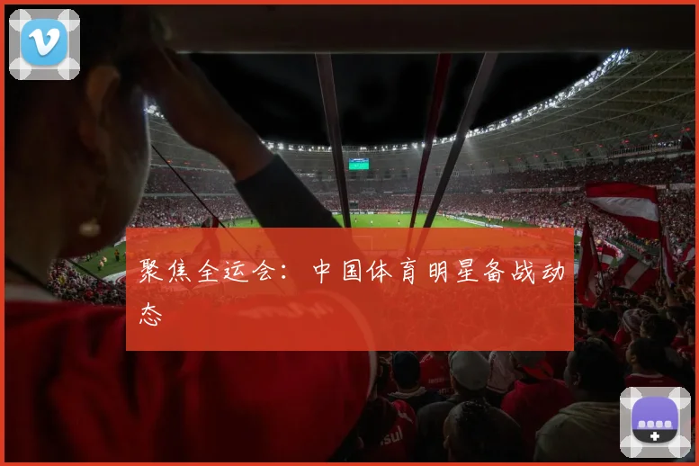 聚焦全运会：中国体育明星备战动态