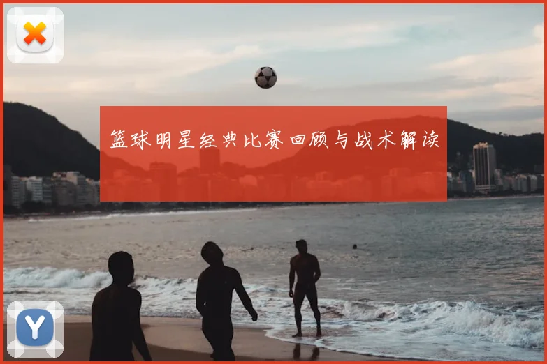 篮球明星经典比赛回顾与战术解读