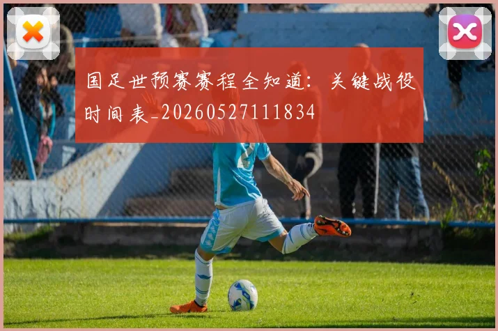 国足世预赛赛程全知道：关键战役时间表_20260527111834