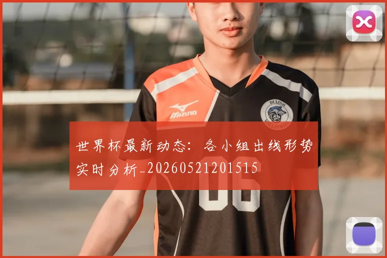 世界杯最新动态：各小组出线形势实时分析_20260521201515