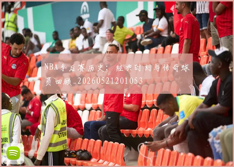 NBA季后赛历史：经典时刻与传奇球员回顾_20260521201053