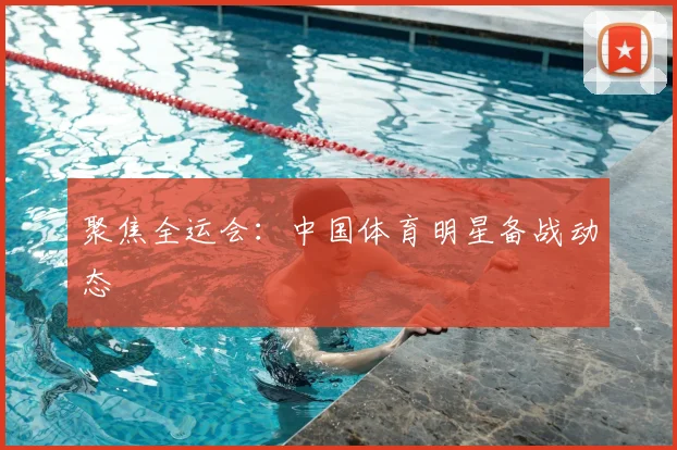 聚焦全运会：中国体育明星备战动态