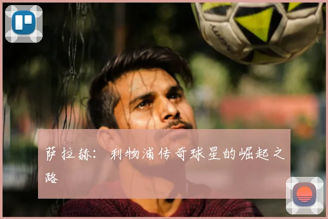 萨拉赫：利物浦传奇球星的崛起之路